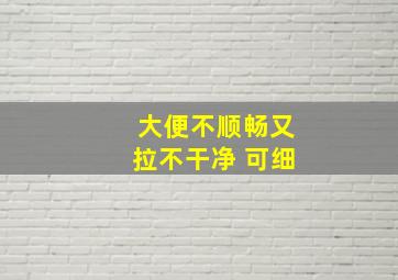 大便不顺畅又拉不干净 可细